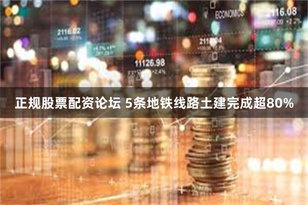 正规股票配资论坛 5条地铁线路土建完成超80%