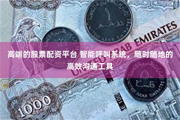 高端的股票配资平台 智能呼叫系统，随时随地的高效沟通工具