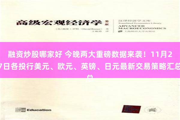融资炒股哪家好 今晚两大重磅数据来袭！11月27日各投行美元、欧元、英镑、日元最新交易策略汇总