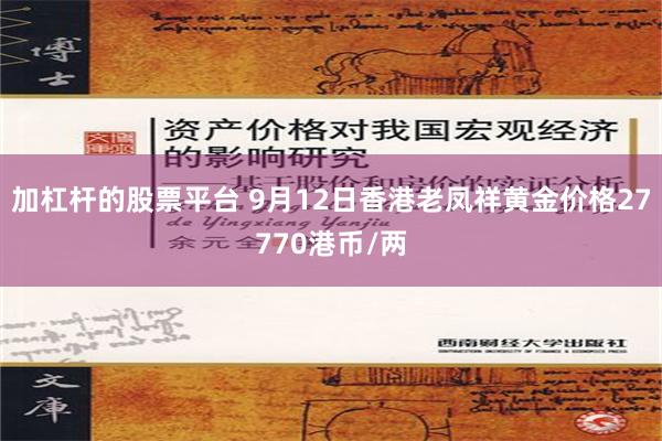 加杠杆的股票平台 9月12日香港老凤祥黄金价格27770港币/两