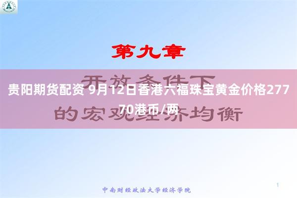 贵阳期货配资 9月12日香港六福珠宝黄金价格27770港币/两