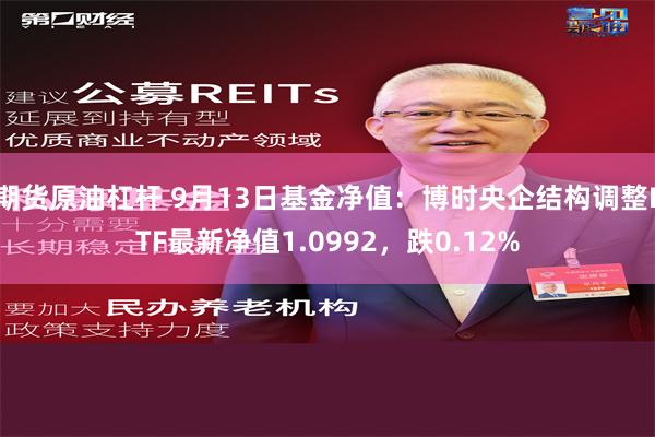 期货原油杠杆 9月13日基金净值：博时央企结构调整ETF最新净值1.0992，跌0.12%