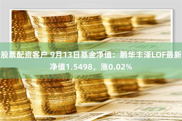 股票配资客户 9月13日基金净值：鹏华丰泽LOF最新净值1.5498，涨0.02%