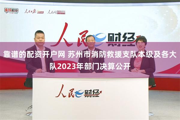 靠谱的配资开户网 苏州市消防救援支队本级及各大队2023年部门决算公开