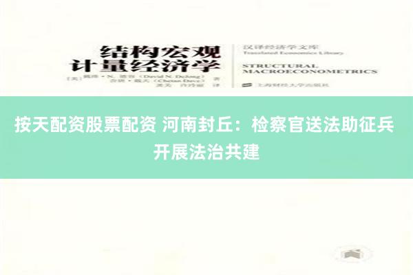 按天配资股票配资 河南封丘：检察官送法助征兵 开展法治共建