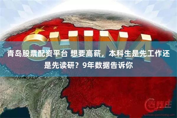 青岛股票配资平台 想要高薪，本科生是先工作还是先读研？9年数据告诉你