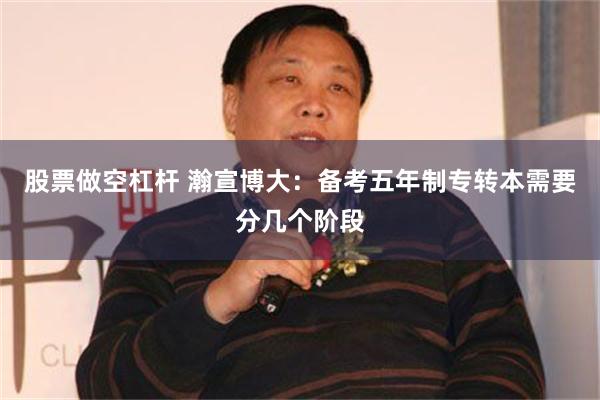 股票做空杠杆 瀚宣博大：备考五年制专转本需要分几个阶段