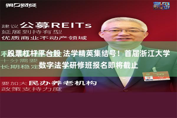 股票杠杆平台股 法学精英集结号！首届浙江大学数字法学研修班报名即将截止
