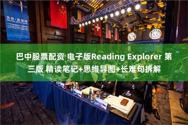 巴中股票配资 电子版Reading Explorer 第三版 精读笔记+思维导图+长难句拆解