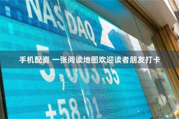 手机配资 一张阅读地图欢迎读者朋友打卡