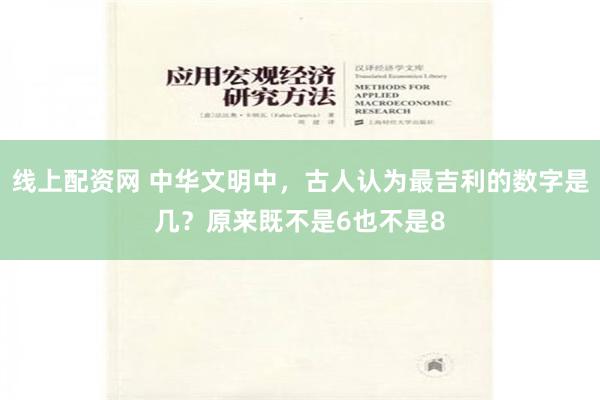线上配资网 中华文明中，古人认为最吉利的数字是几？原来既不是6也不是8
