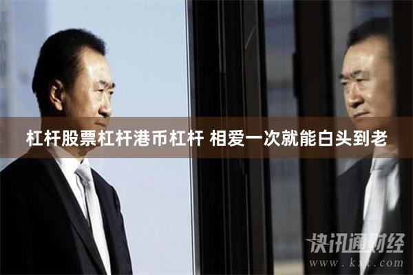 杠杆股票杠杆港币杠杆 相爱一次就能白头到老