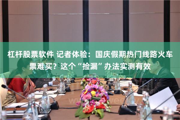 杠杆股票软件 记者体验：国庆假期热门线路火车票难买？这个“捡漏”办法实测有效