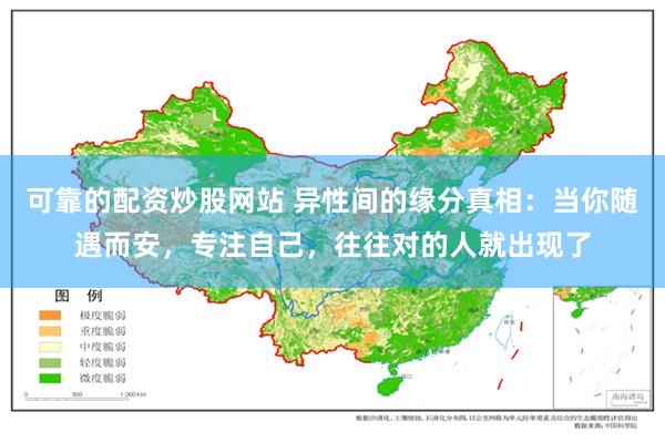 可靠的配资炒股网站 异性间的缘分真相：当你随遇而安，专注自己，往往对的人就出现了