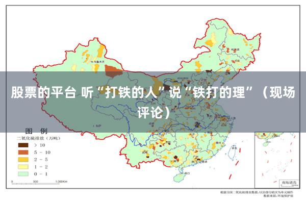 股票的平台 听“打铁的人”说“铁打的理”（现场评论）