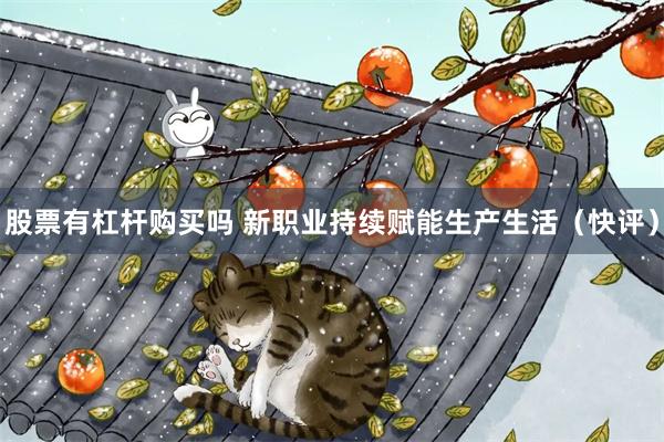 股票有杠杆购买吗 新职业持续赋能生产生活（快评）