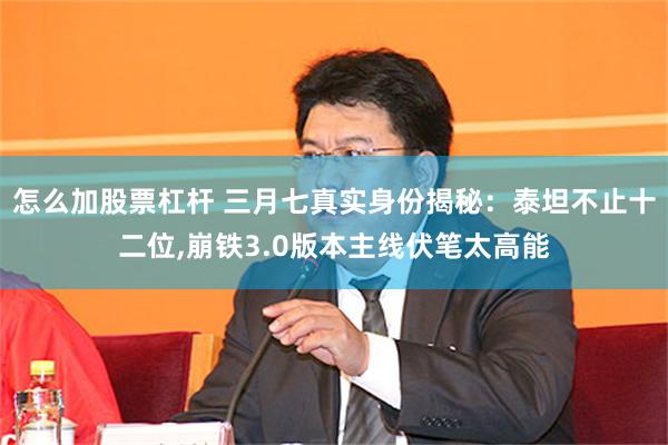 怎么加股票杠杆 三月七真实身份揭秘：泰坦不止十二位,崩铁3.0版本主线伏笔太高能