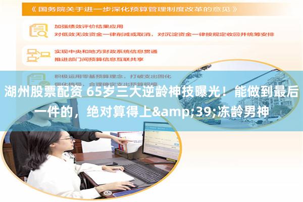 湖州股票配资 65岁三大逆龄神技曝光！能做到最后一件的，绝对算得上&39;冻龄男神