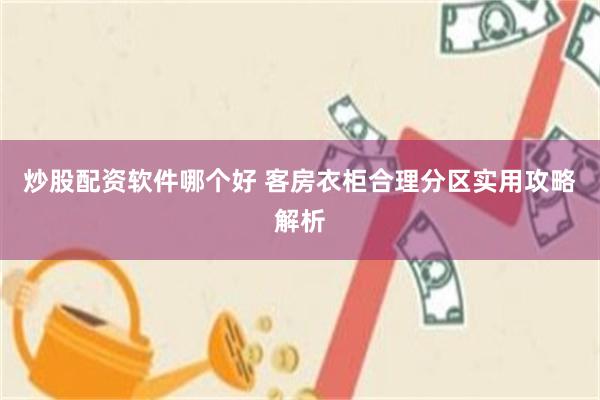 炒股配资软件哪个好 客房衣柜合理分区实用攻略解析