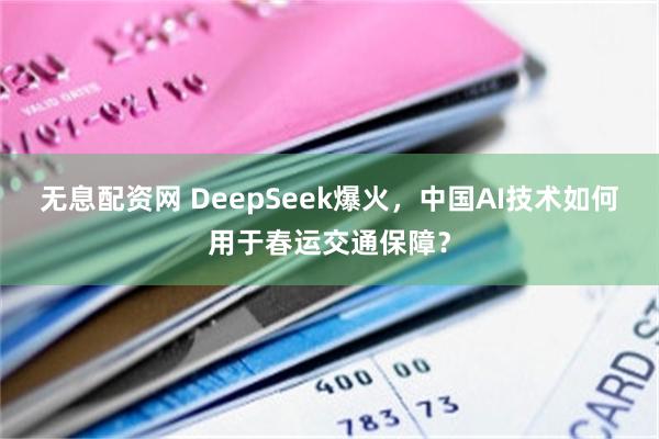无息配资网 DeepSeek爆火，中国AI技术如何用于春运交通保障？