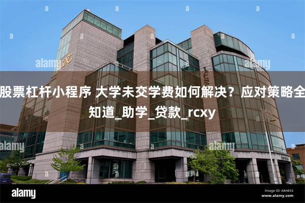 股票杠杆小程序 大学未交学费如何解决？应对策略全知道_助学_贷款_rcxy