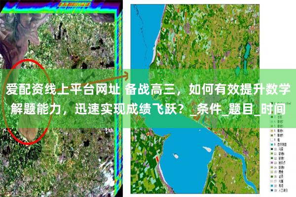 爱配资线上平台网址 备战高三，如何有效提升数学解题能力，迅速实现成绩飞跃？_条件_题目_时间