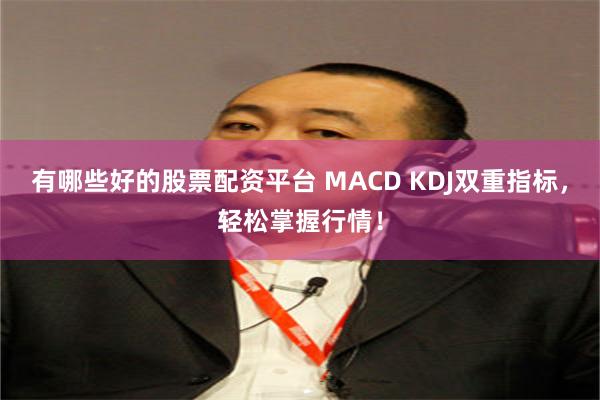 有哪些好的股票配资平台 MACD KDJ双重指标，轻松掌握行情！