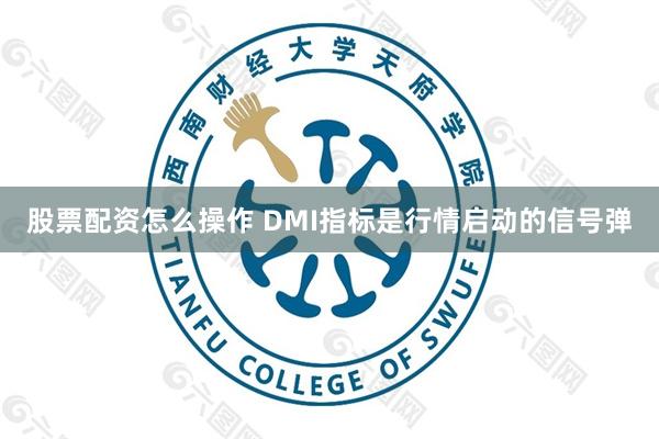 股票配资怎么操作 DMI指标是行情启动的信号弹