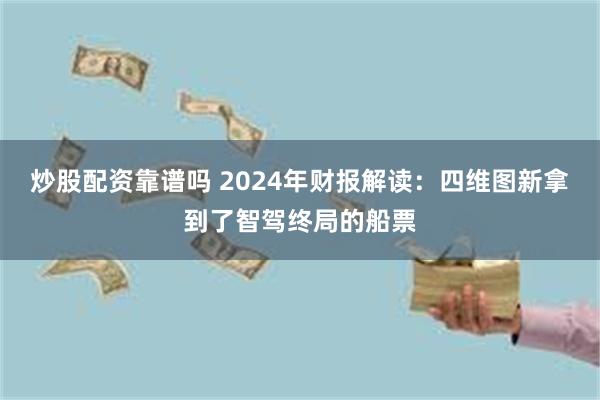 炒股配资靠谱吗 2024年财报解读：四维图新拿到了智驾终局的船票