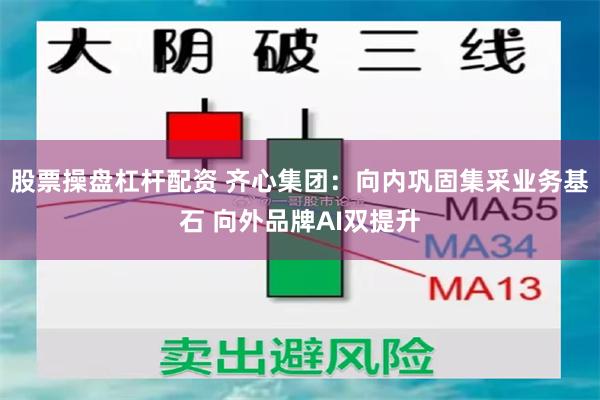 股票操盘杠杆配资 齐心集团：向内巩固集采业务基石 向外品牌AI双提升