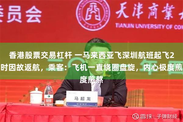 香港股票交易杠杆 一马来西亚飞深圳航班起飞2小时因故返航，乘客：飞机一直绕圈盘旋，内心极度煎熬