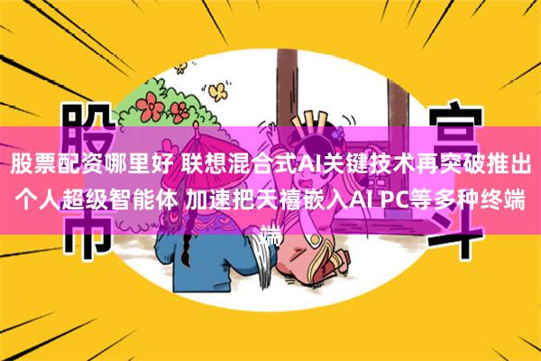 股票配资哪里好 联想混合式AI关键技术再突破推出个人超级智能体 加速把天禧嵌入AI PC等多种终端