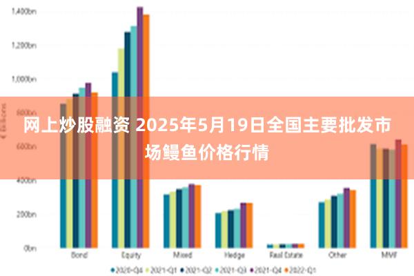 网上炒股融资 2025年5月19日全国主要批发市场鳗鱼价格行情