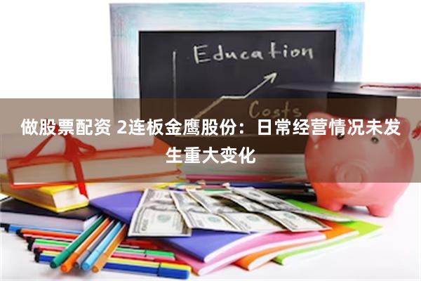 做股票配资 2连板金鹰股份：日常经营情况未发生重大变化