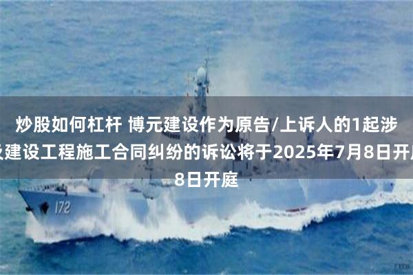 炒股如何杠杆 博元建设作为原告/上诉人的1起涉及建设工程施工合同纠纷的诉讼将于2025年7月8日开庭