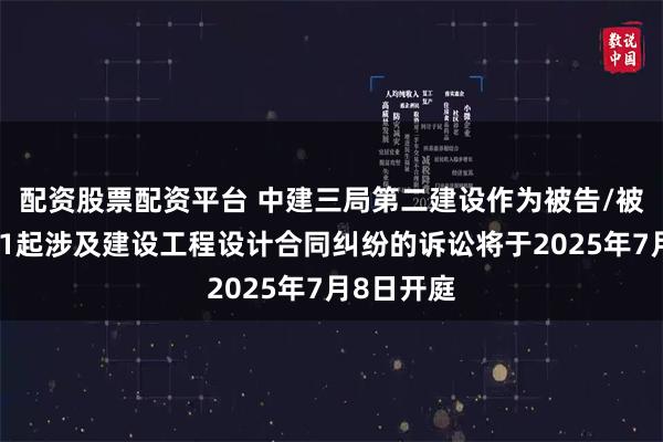 配资股票配资平台 中建三局第二建设作为被告/被上诉人的1起涉及建设工程设计合同纠纷的诉讼将于2025年7月8日开庭