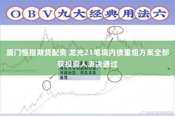 厦门恒指期货配资 龙光21笔境内债重组方案全部获投资人表决通过