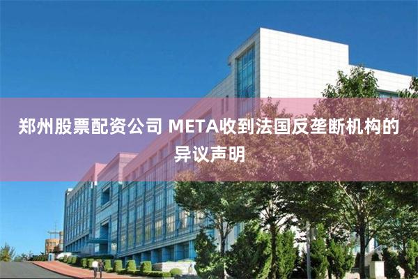 郑州股票配资公司 META收到法国反垄断机构的异议声明
