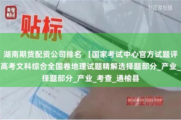 湖南期货配资公司排名 【国家考试中心官方试题评析】2025年高考文科综合全国卷地理试题精解选择题部分_产业_考查_通榆县