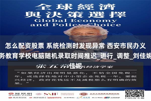 怎么配资股票 系统检测时发现异常 西安市民办义务教育学校电脑随机录取时间推迟_进行_调整_刘佳妮