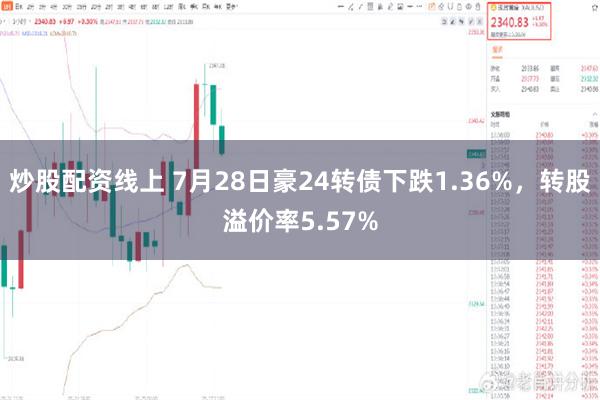 炒股配资线上 7月28日豪24转债下跌1.36%，转股溢价率5.57%