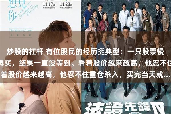 炒股的杠杆 有位股民的经历挺典型：一只股票慢慢涨，他总想着等回调再买，结果一直没等到。看着股价越来越高，他忍不住重仓杀入，买完当天就...