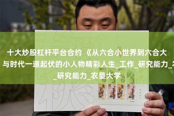 十大炒股杠杆平台合约 《从六合小世界到六合大世界》：与时代一道起伏的小人物精彩人生_工作_研究能力_农垦大学