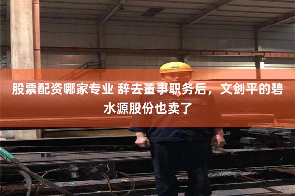 股票配资哪家专业 辞去董事职务后，文剑平的碧水源股份也卖了