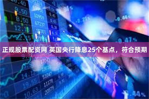 正规股票配资网 英国央行降息25个基点，符合预期