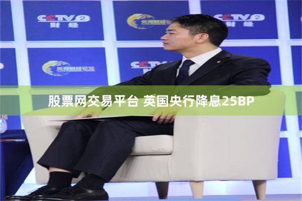 股票网交易平台 英国央行降息25BP