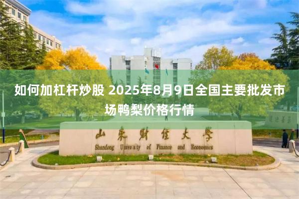 如何加杠杆炒股 2025年8月9日全国主要批发市场鸭梨价格行情
