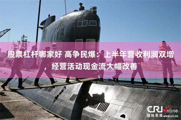 股票杠杆哪家好 高争民爆：上半年营收利润双增，经营活动现金流大幅改善