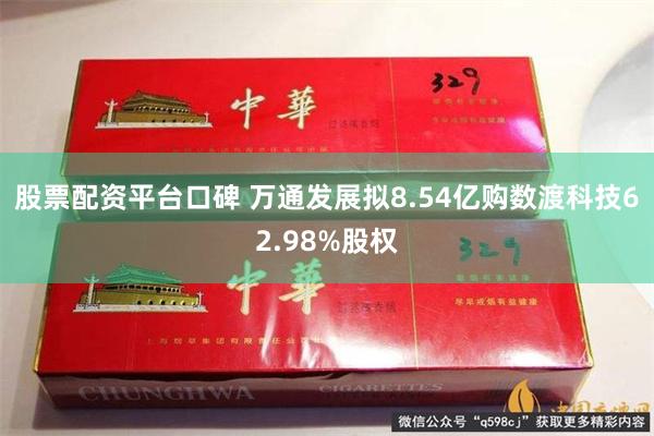 股票配资平台口碑 万通发展拟8.54亿购数渡科技62.98%股权