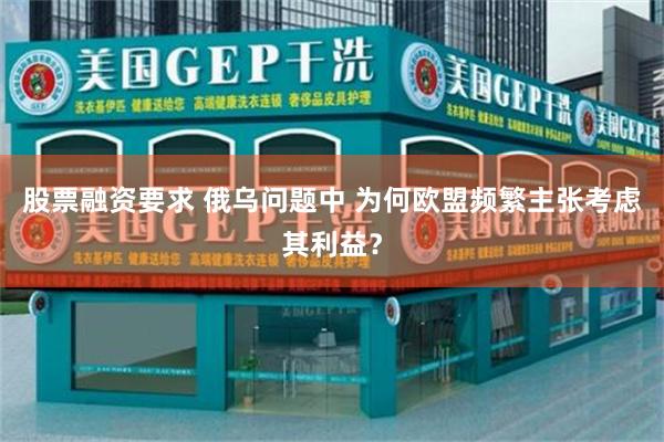 股票融资要求 俄乌问题中 为何欧盟频繁主张考虑其利益？